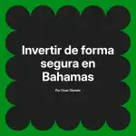 Invertir de forma segura en Bahamas