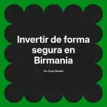 Invertir de forma segura en Birmania
