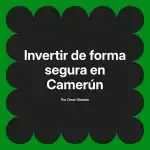 Invertir de forma segura en Camerún