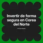 Invertir de forma segura en Corea del Norte