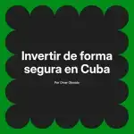 Invertir de forma segura en Cuba