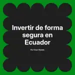 Invertir de forma segura en Ecuador