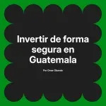 Invertir de forma segura en Guatemala