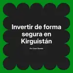 Invertir de forma segura en Kirguistán