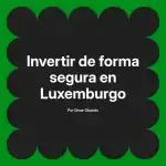 Invertir de forma segura en Luxemburgo