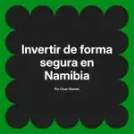 Invertir de forma segura en Namibia