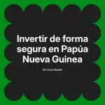 Invertir de forma segura en Papúa Nueva Guinea