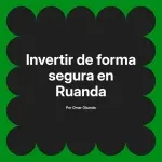 Invertir de forma segura en Ruanda