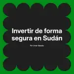 Invertir de forma segura en Sudán