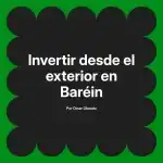 Invertir desde el exterior en Baréin