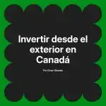 Invertir desde el exterior en Canadá