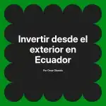 Invertir desde el exterior en Ecuador