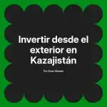 Invertir desde el exterior en Kazajistán