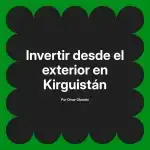 Invertir desde el exterior en Kirguistán
