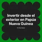 Invertir desde el exterior en Papúa Nueva Guinea