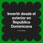Invertir desde el exterior en República Dominicana