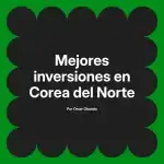 Mejores inversiones en Corea del Norte