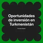 Oportunidades de inversión en Turkmenistán