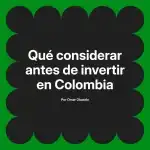 Qué considerar antes de invertir en Colombia