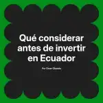 Qué considerar antes de invertir en Ecuador