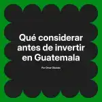 Qué considerar antes de invertir en Guatemala