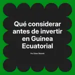 Qué considerar antes de invertir en Guinea Ecuatorial