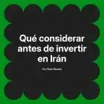 Qué considerar antes de invertir en Irán