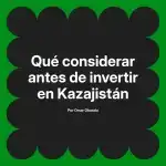Qué considerar antes de invertir en Kazajistán