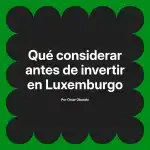 Qué considerar antes de invertir en Luxemburgo