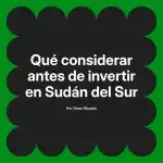 Qué considerar antes de invertir en Sudán del Sur
