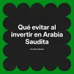 Qué evitar al invertir en Arabia Saudita