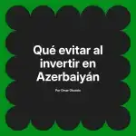 Qué evitar al invertir en Azerbaiyán