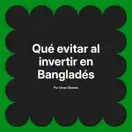 Qué evitar al invertir en Bangladés