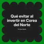 Qué evitar al invertir en Corea del Norte