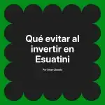 Qué evitar al invertir en Esuatini