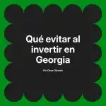 Qué evitar al invertir en Georgia