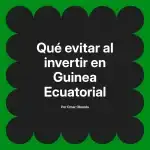 Qué evitar al invertir en Guinea Ecuatorial