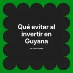 Qué evitar al invertir en Guyana
