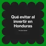 Qué evitar al invertir en Honduras