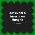 Qué evitar al invertir en Hungría