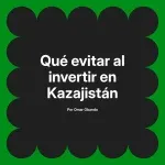 Qué evitar al invertir en Kazajistán
