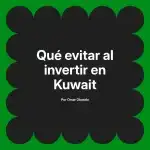 Qué evitar al invertir en Kuwait