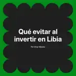 Qué evitar al invertir en Libia