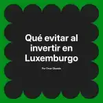 Qué evitar al invertir en Luxemburgo