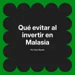 Qué evitar al invertir en Malasia