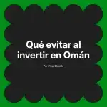 Qué evitar al invertir en Omán
