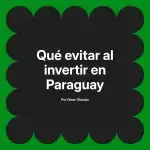 Qué evitar al invertir en Paraguay