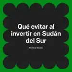 Qué evitar al invertir en Sudán del Sur
