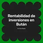 Rentabilidad de inversiones en Bután