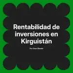 Rentabilidad de inversiones en Kirguistán